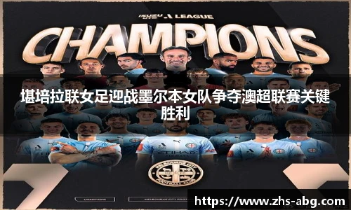 堪培拉联女足迎战墨尔本女队争夺澳超联赛关键胜利