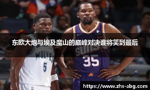 东欧大炮与埃及魔山的巅峰对决谁将笑到最后