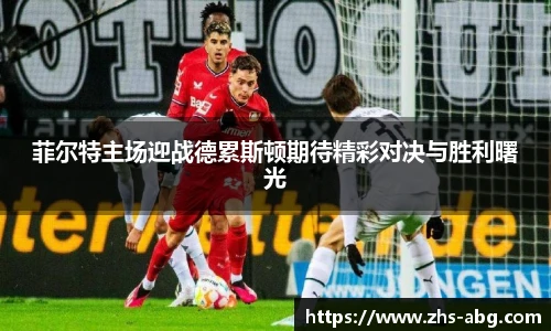 菲尔特主场迎战德累斯顿期待精彩对决与胜利曙光