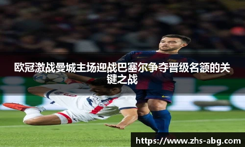 欧冠激战曼城主场迎战巴塞尔争夺晋级名额的关键之战