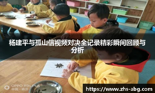 杨建平与孤山信视频对决全记录精彩瞬间回顾与分析